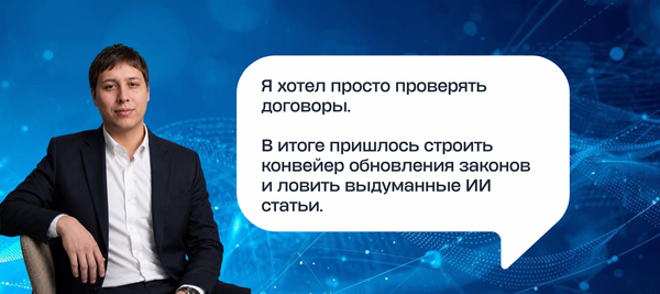 Я хотел просто проверять договоры. В итоге пришлось строить конвейер обновления законов и ловить выдуманные ИИ-статьи