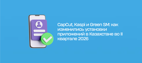 CapCut, Kaspi и Green SM: как изменились установки приложений в Казахстане во II квартале 2026