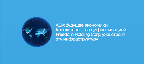 АБР: будущее экономики Казахстана — за цифровизацией. Freedom Holding Corp. уже строит эту инфраструктуру