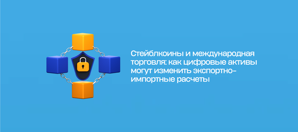 Стейблкоины и международная торговля: как цифровые активы могут изменить экспортно-импортные расчеты