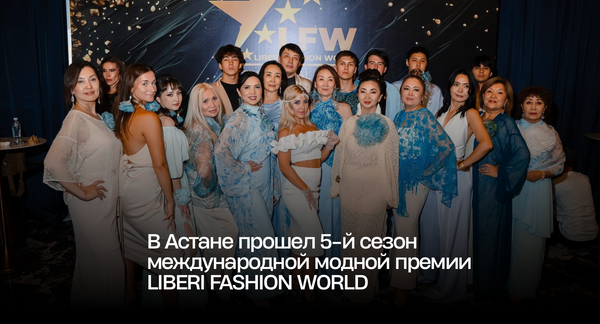 В Астане прошел 5-й сезон международной модной премии LIBERI FASHION WORLD