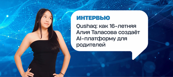 Qushaq: как 16-летняя Алия Таласова создаёт AI-платформу для родителей